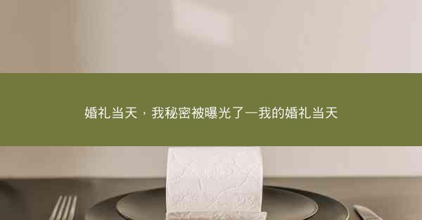 婚礼当天，我秘密被曝光了—我的婚礼当天