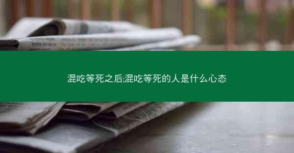 混吃等死之后;混吃等死的人是什么心态