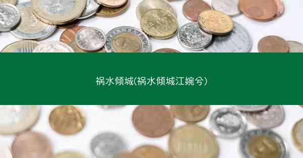 祸水倾城(祸水倾城江婉兮)