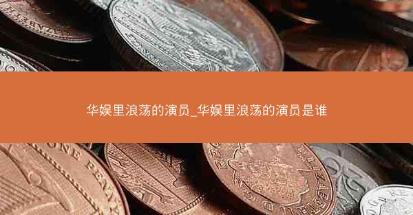 华娱里浪荡的演员_华娱里浪荡的演员是谁