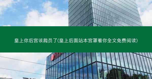 皇上你后宫该裁员了(皇上后面站本宫罩着你全文免费阅读)