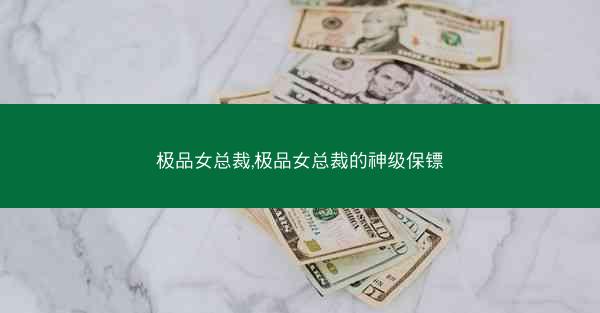 极品女总裁,极品女总裁的神级保镖