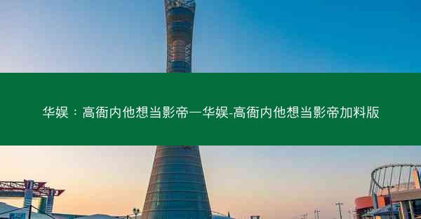 华娱：高衙内他想当影帝—华娱-高衙内他想当影帝加料版