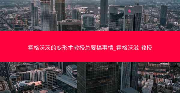 霍格沃茨的变形术教授总要搞事情_霍格沃滋 教授