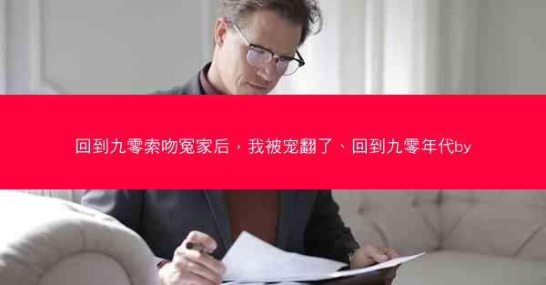回到九零索吻冤家后,我被宠翻了、回到九零年代by 回到九零索吻冤家后,我被宠翻了、回到九零年代by