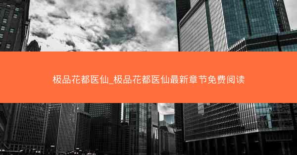 极品花都医仙_极品花都医仙最新章节免费阅读