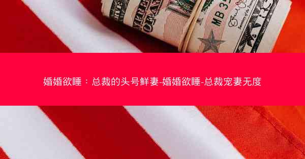 婚婚欲睡：总裁的头号鲜妻-婚婚欲睡-总裁宠妻无度