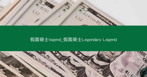 假面骑士legend_假面骑士Legendary Legend