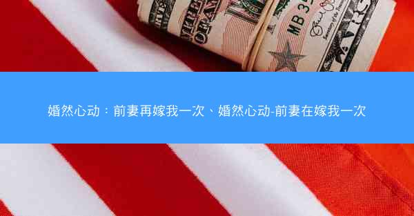 婚然心动：前妻再嫁我一次、婚然心动-前妻在嫁我一次