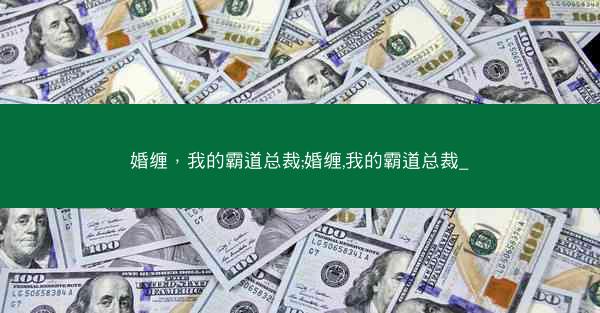 婚缠，我的霸道总裁;婚缠,我的霸道总裁_
