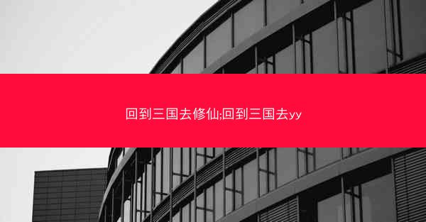 回到三国去修仙;回到三国去yy