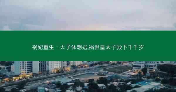 祸妃重生：太子休想逃,祸世皇太子殿下千千岁