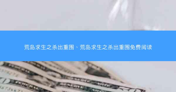 荒岛求生之杀出重围、荒岛求生之杀出重围免费阅读
