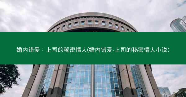 婚内错爱：上司的秘密情人(婚内错爱-上司的秘密情人小说)