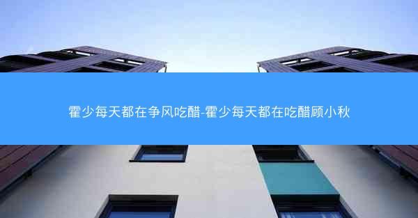 霍少每天都在争风吃醋-霍少每天都在吃醋顾小秋
