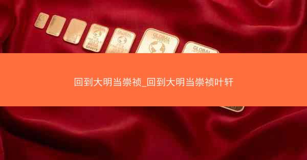 回到大明当崇祯_回到大明当崇祯叶轩