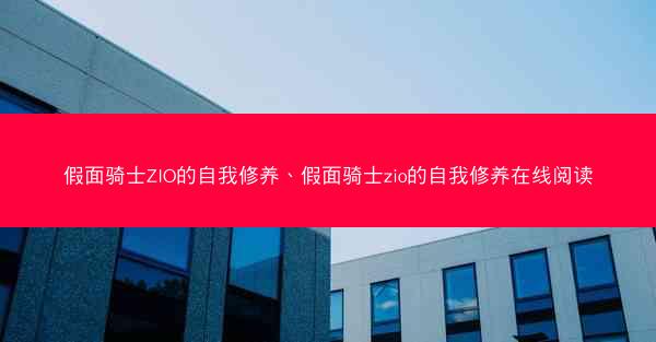 假面骑士ZIO的自我修养、假面骑士zio的自我修养在线阅读