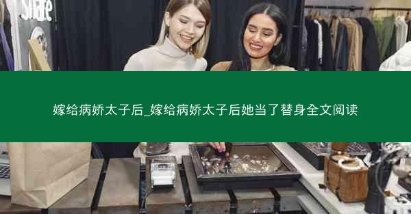 嫁给病娇太子后_嫁给病娇太子后她当了替身全文阅读