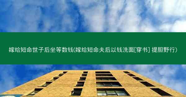 嫁给短命世子后坐等数钱(嫁给短命夫后以钱洗面[穿书] 提胆野行)