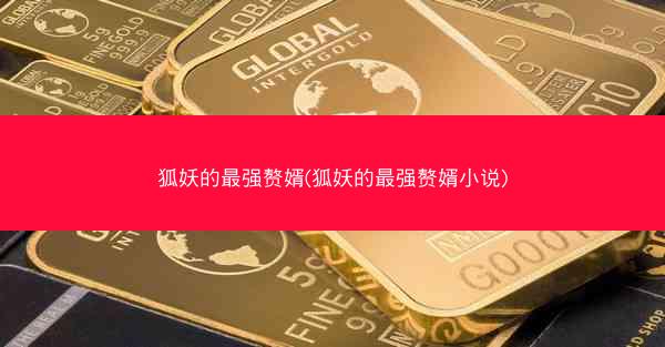 狐妖的最强赘婿(狐妖的最强赘婿小说)