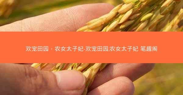 欢宠田园，农女太子妃-欢宠田园,农女太子妃 笔趣阁