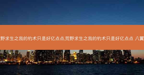 荒野求生之我的钓术只是好亿点点,荒野求生之我的钓术只是好亿点点 八翼鸟