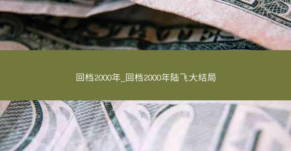 回档2000年_回档2000年陆飞大结局