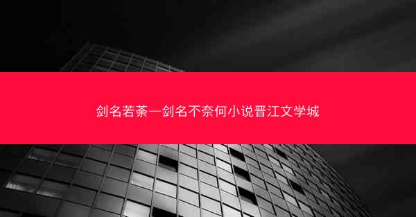剑名若荼—剑名不奈何小说晋江文学城
