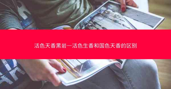 活色天香黑岩—活色生香和国色天香的区别