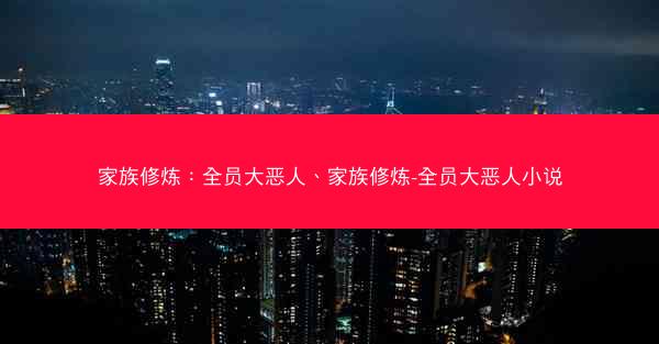 家族修炼：全员大恶人、家族修炼-全员大恶人小说