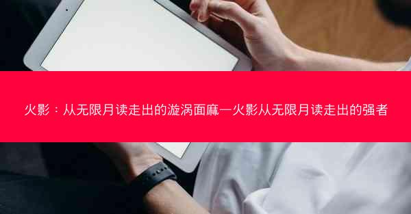 火影：从无限月读走出的漩涡面麻—火影从无限月读走出的强者