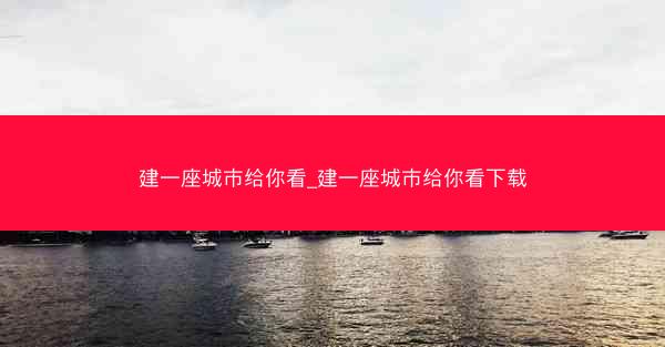 建一座城市给你看_建一座城市给你看下载