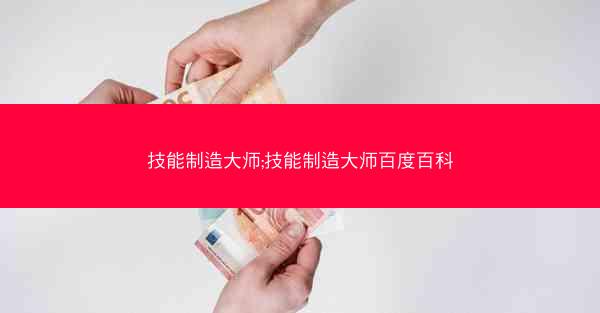 技能制造大师;技能制造大师百度百科
