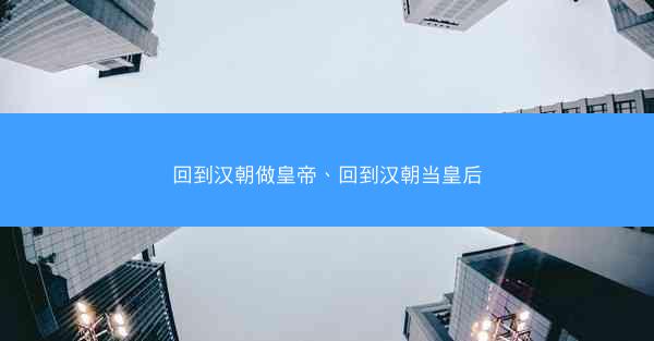 回到汉朝做皇帝、回到汉朝当皇后
