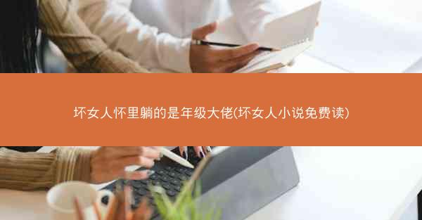 坏女人怀里躺的是年级大佬(坏女人小说免费读)