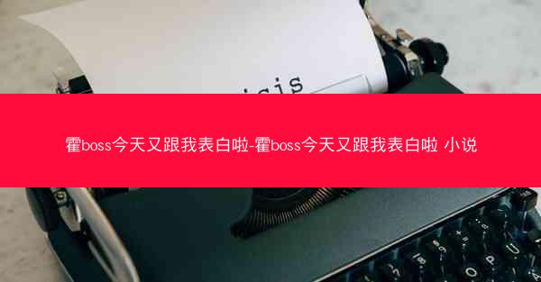 霍boss今天又跟我表白啦-霍boss今天又跟我表白啦 小说