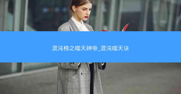 混沌榜之噬天神帝_混沌噬天诀