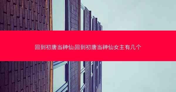 回到初唐当神仙;回到初唐当神仙女主有几个