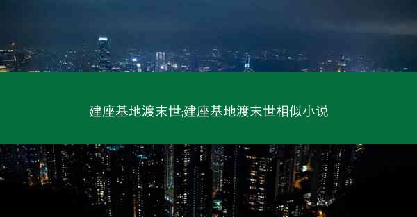 建座基地渡末世;建座基地渡末世相似小说