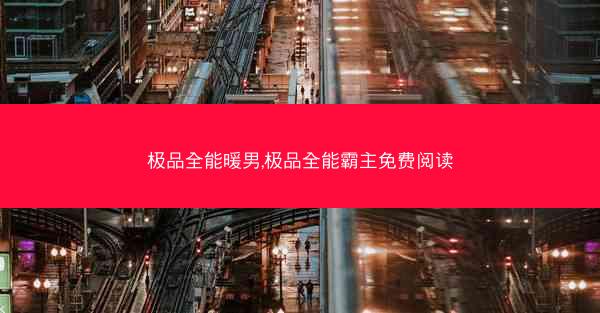 极品全能暖男,极品全能霸主免费阅读