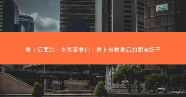 皇上后面站，本宫罩着你、皇上当着皇后的面宠妃子