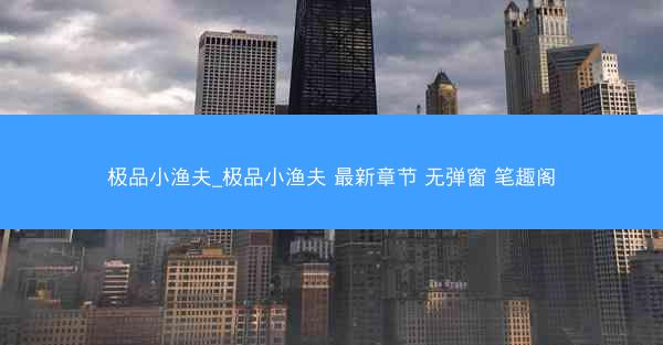 极品小渔夫_极品小渔夫 最新章节 无弹窗 笔趣阁