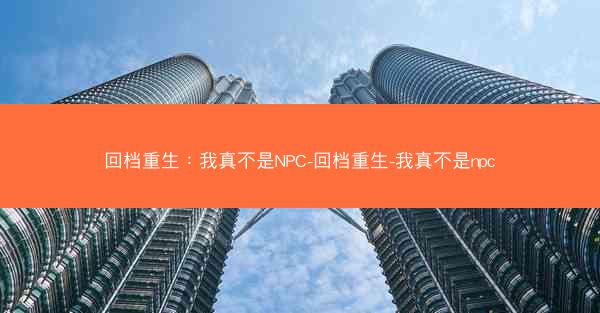 回档重生：我真不是NPC-回档重生-我真不是npc