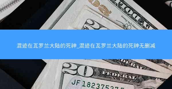 混迹在瓦罗兰大陆的死神_混迹在瓦罗兰大陆的死神无删减