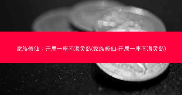 家族修仙：开局一座南海灵岛(家族修仙-开局一座南海灵岛)