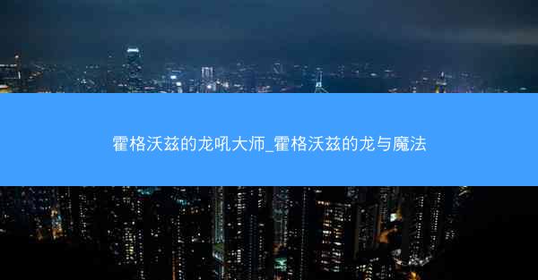 霍格沃兹的龙吼大师_霍格沃兹的龙与魔法