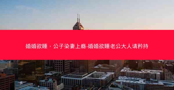 婚婚欲睡，公子染妻上瘾-婚婚欲睡老公大人请矜持