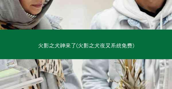火影之犬神来了(火影之犬夜叉系统免费)