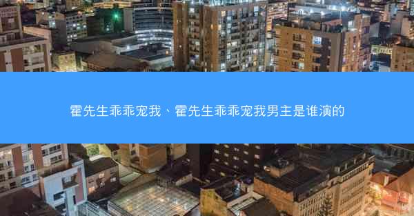 霍先生乖乖宠我、霍先生乖乖宠我男主是谁演的