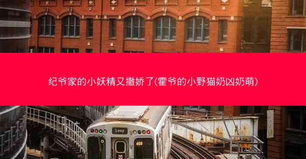 纪爷家的小妖精又撒娇了(霍爷的小野猫奶凶奶萌)